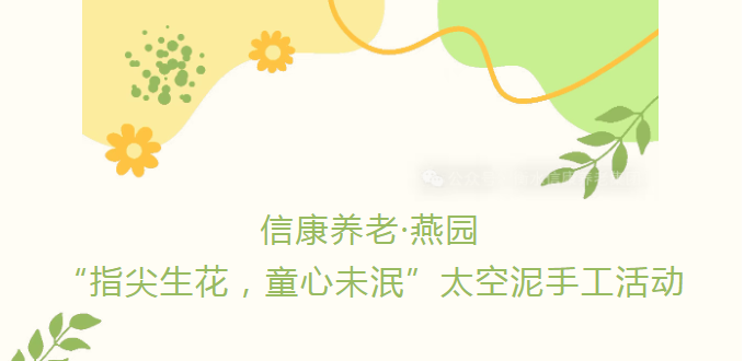 信康养老·燕园——“指尖生花，童心未泯”太空泥手工活动